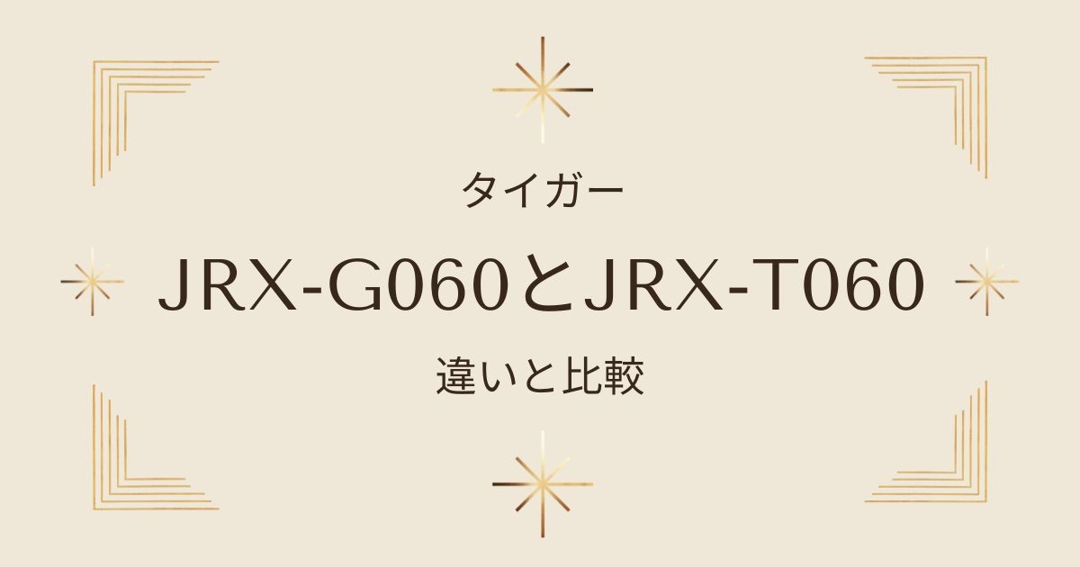 JRX-G060とJRX-T060の比較：タイガー土鍋炊飯器の違いを詳しく解説！