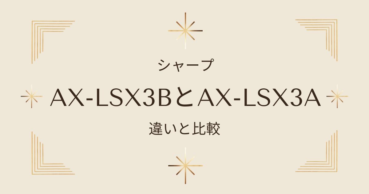 【比較】「ヘルシオ」シリーズの「AX-LSX3B」と「AX-LSX3A」の違いを徹底解説！