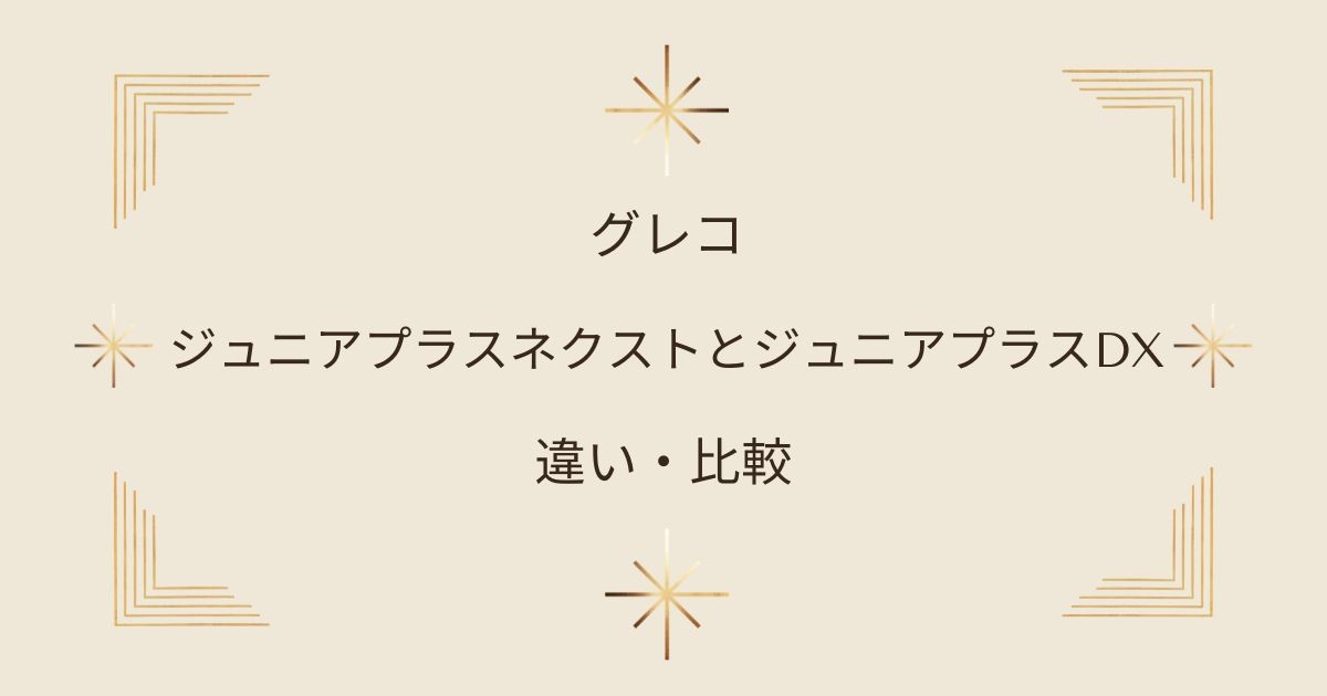 グレコのジュニアシートのジュニアプラスネクストとジュニアプラスDXの違いを徹底比較！どっちがおすすめ？