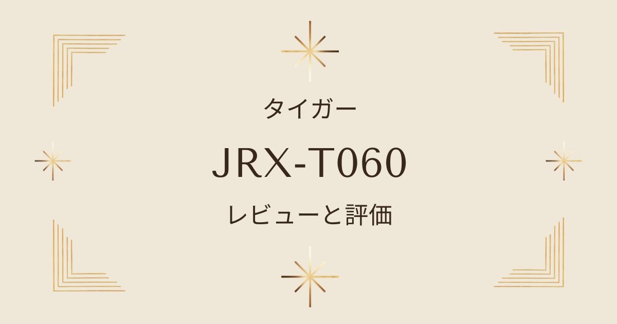 タイガーJRX-T060炊飯器のレビューと評価！魅力的な機能と使い勝手を紹介♪