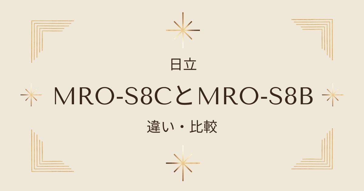 日立オーブンレンジMRO-S8CとMRO-S8Bの違いを徹底比較！あなたに最適な選び方