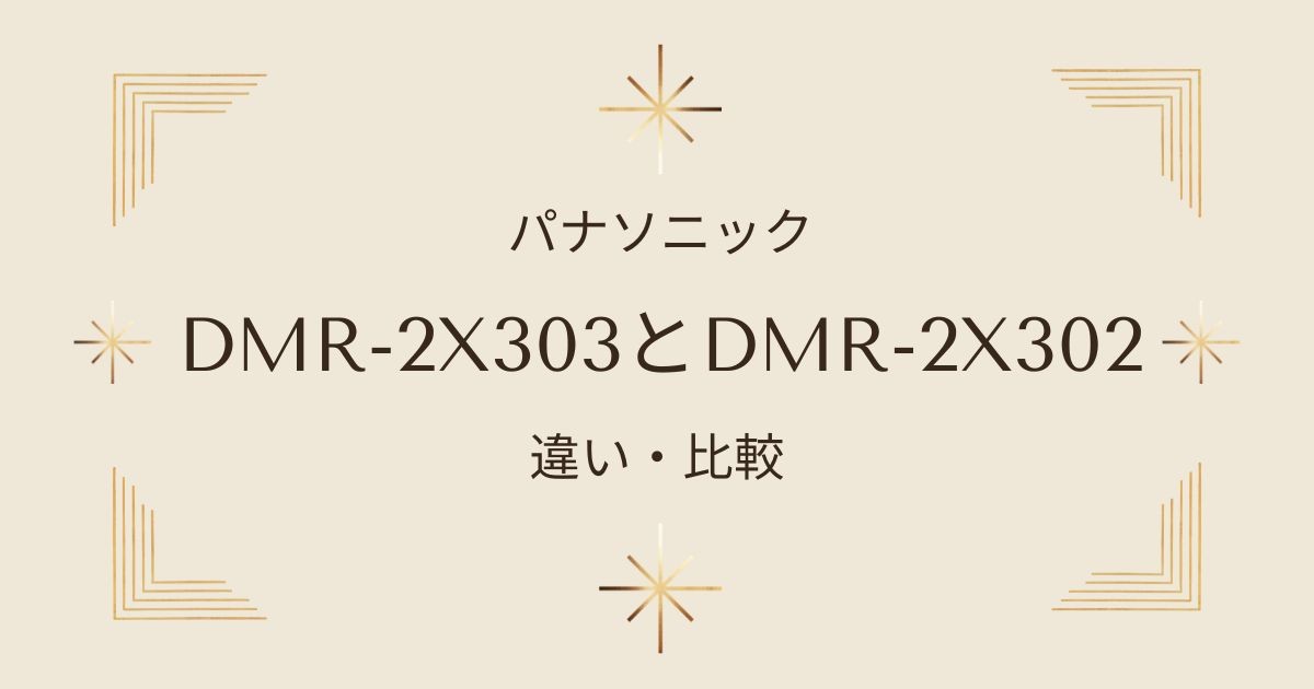 DMR-2X303vsDMR-2X302 3TBブルーレイレコーダー徹底比較！新旧モデルの違いとは？