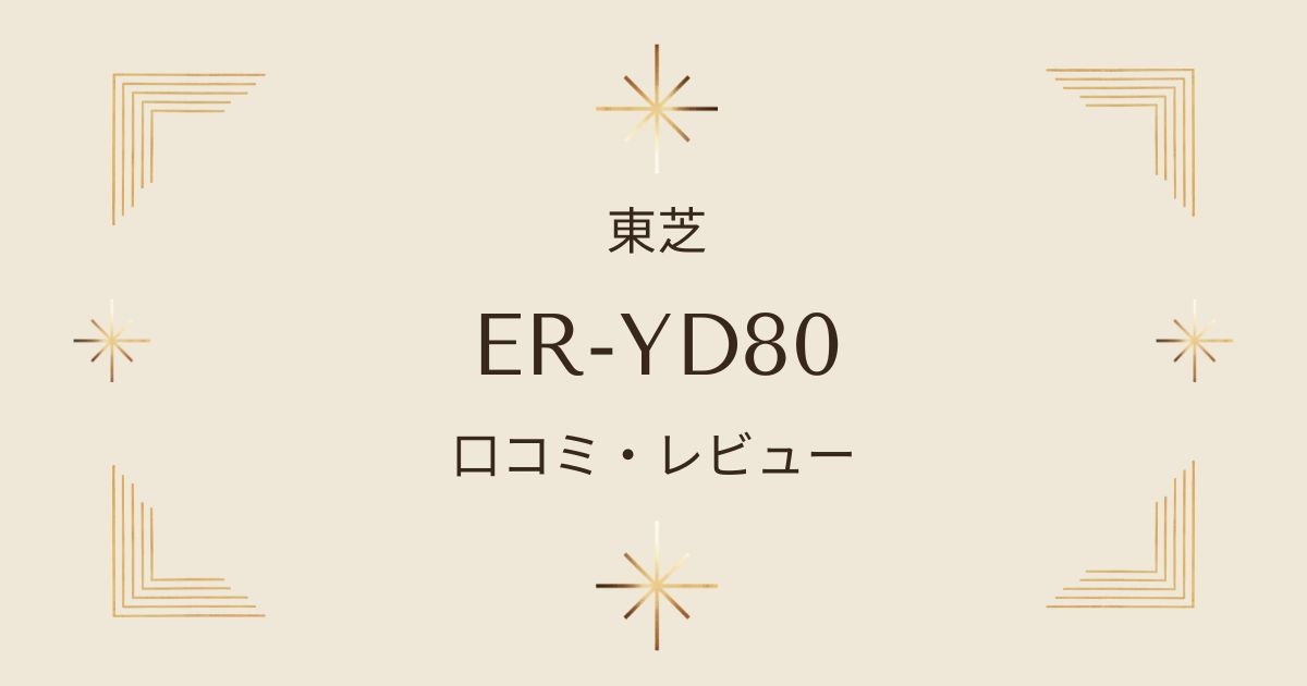 ER-YD80の口コミ・評判｜他のモデルとの違いを徹底比較