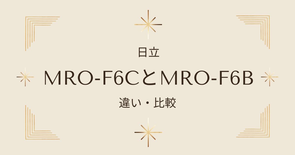 MRO-F6CとMRO-F6Bの違いを徹底比較！選び方のポイントを解説