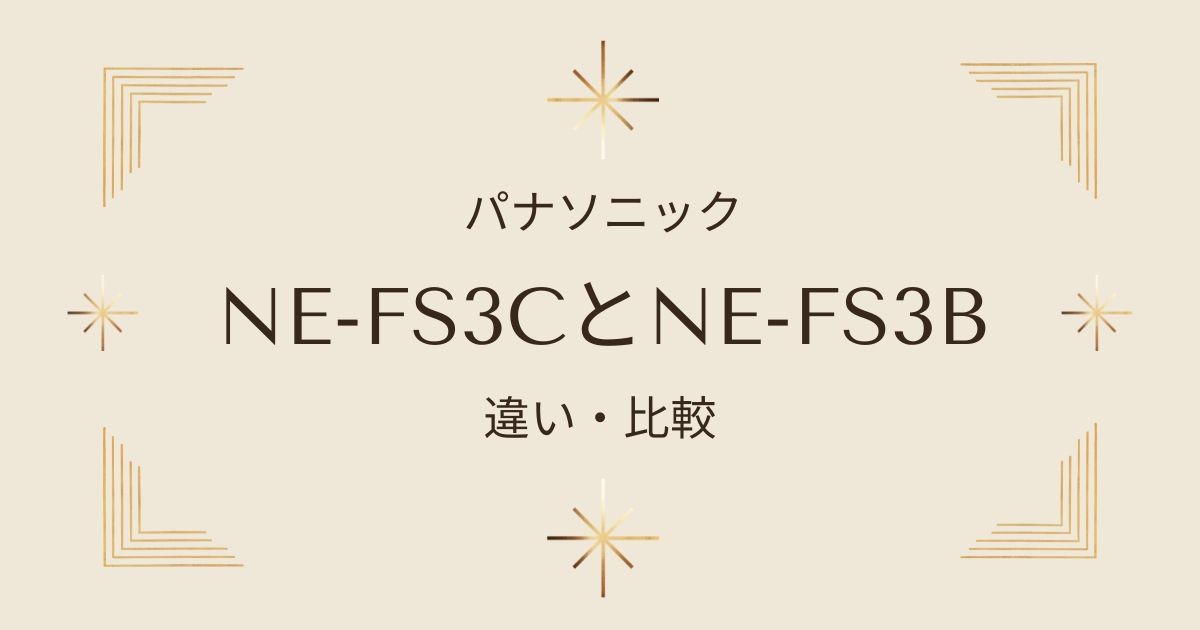 NE-FS3CとNE-FS3Bを徹底比較！どっちがおすすめ？パナソニックのオーブンレンジを選ぶポイント