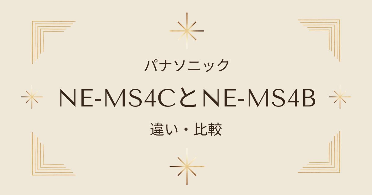 NE-MS4CとNE-MS4Bを徹底比較！どちらがおすすめ？