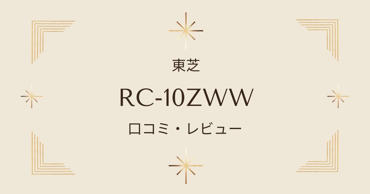 RC-10ZWWの口コミ・評判を徹底解説！型落ちモデルとの違いも紹介