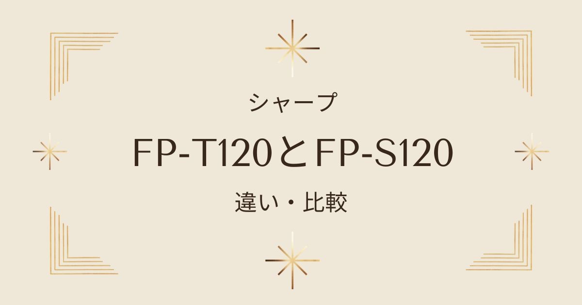 【徹底比較】シャープ空気清浄機FP-T120とFP-S120の違いを詳しく解説！