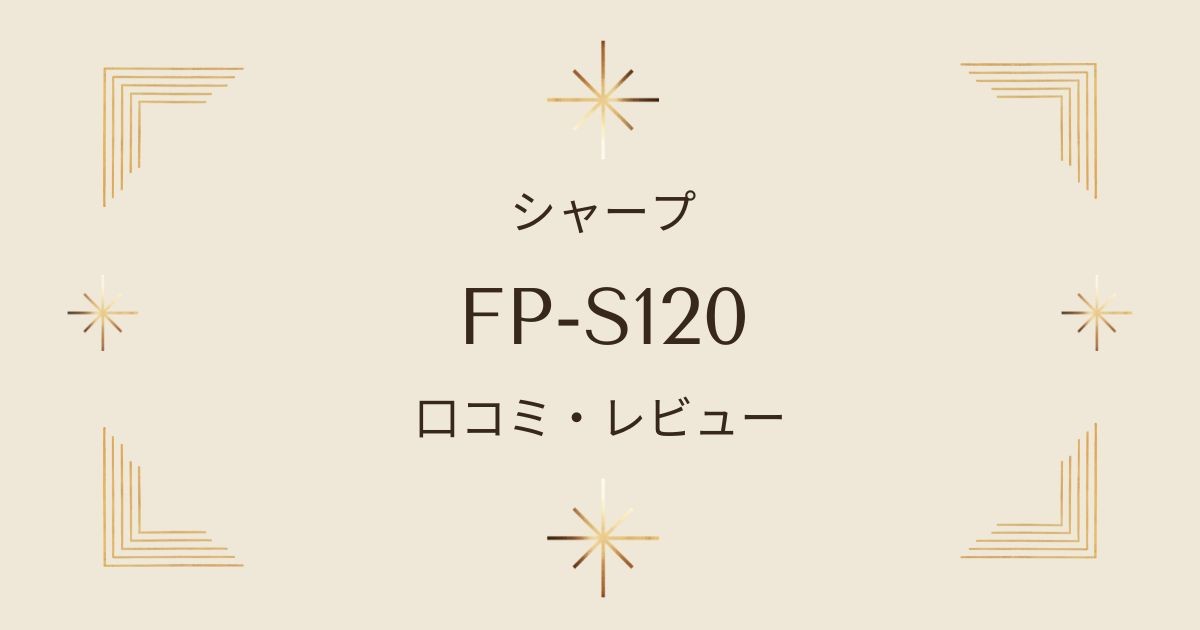 シャープFP-S120の口コミ・レビューまとめ！高性能フィルターで花粉対策もバッチリの空気清浄機