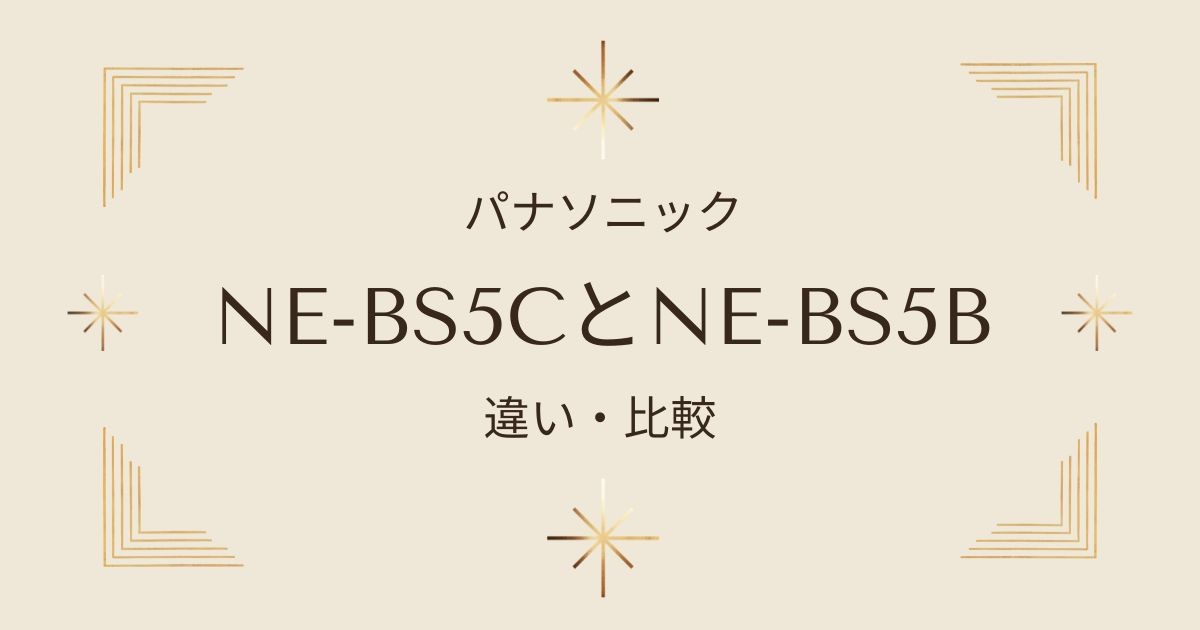 パナソニックNE-BS5CとNE-BS5Bの違いを徹底比較！どちらがおすすめ？