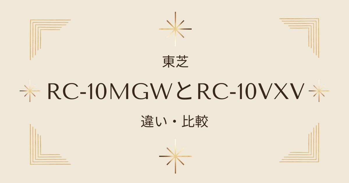 東芝炎匠炊きRC-10MGWとRC-10VXVを徹底比較！どちらを選ぶべき？