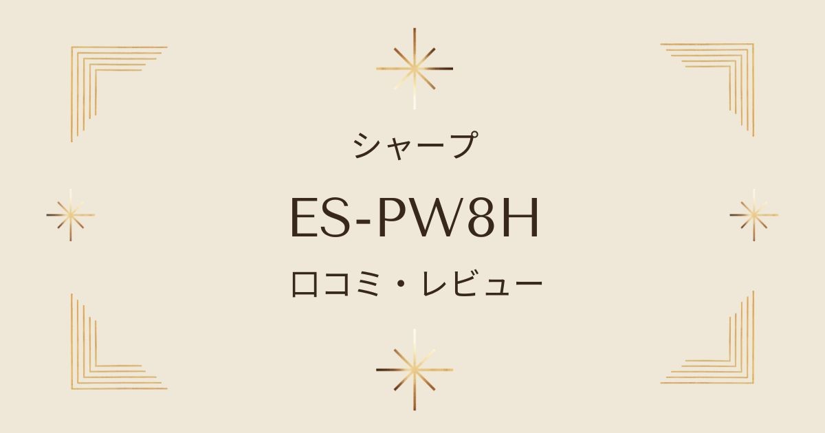 ES-PW8Hの口コミレビュー：静音性や使いやすさ、電気代まで詳しくチェック！