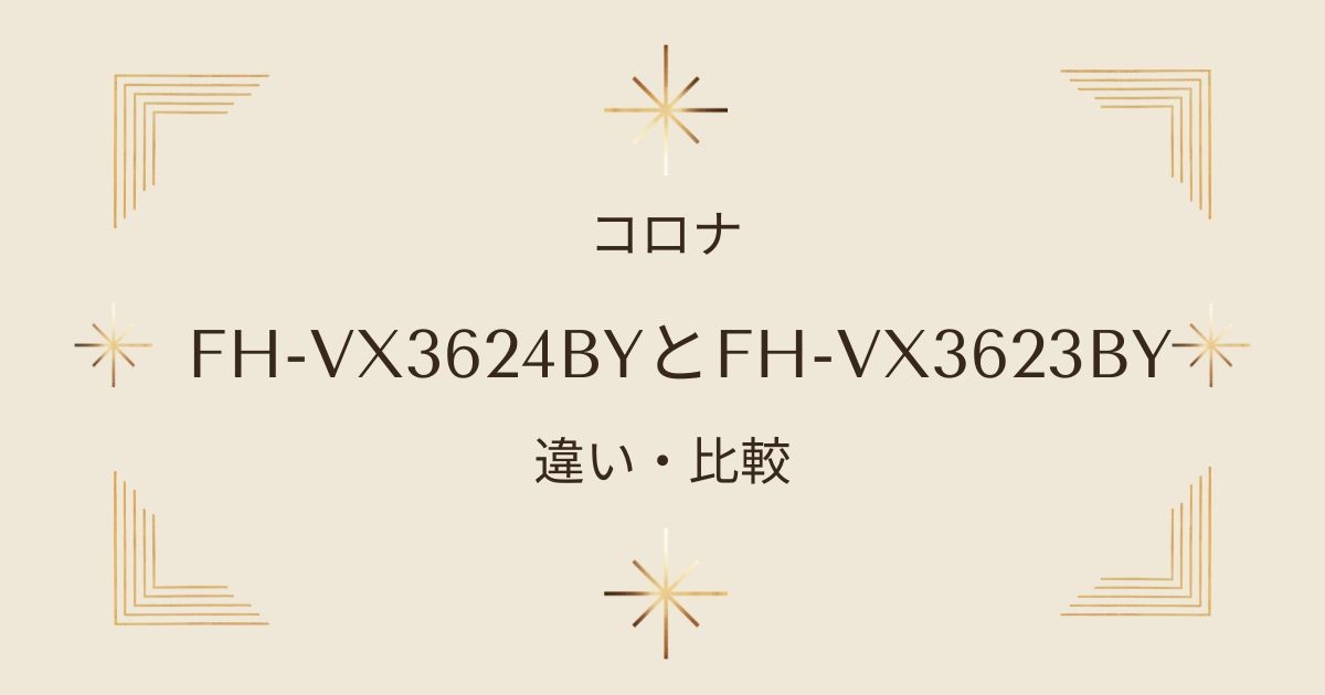 コロナ石油ファンヒーター比較！FH-VX3624BYとFH-VX3623BYの違いを徹底解説