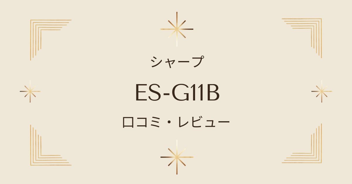 シャープES-G11Bの口コミ総まとめ！メリットとデメリットを徹底解説