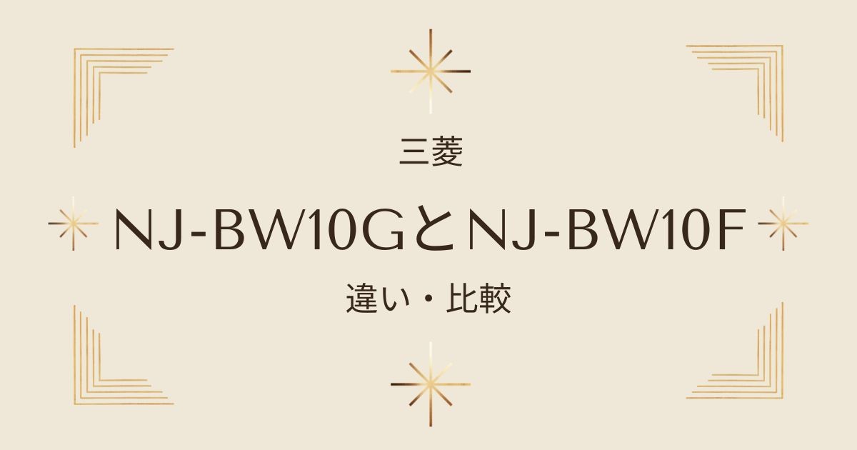 三菱炊飯器NJ-BW10GとNJ-BW10Fを徹底比較！新旧モデルの違いとは？