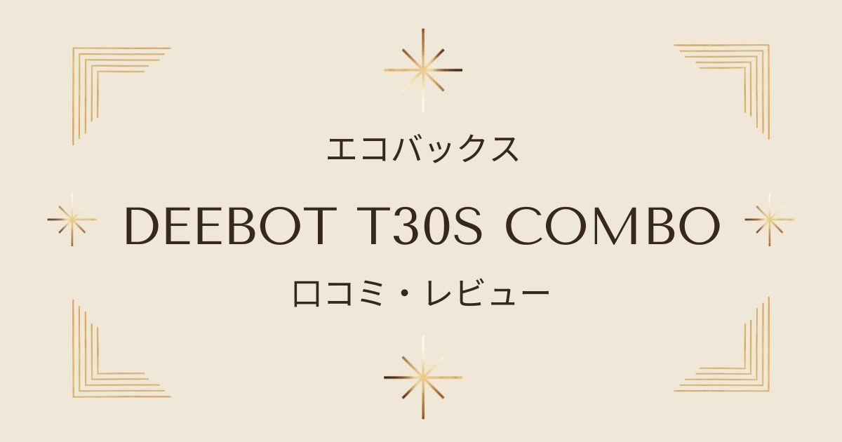 エコバックス DEEBOT T30S COMBOの口コミや評判を徹底レビュー！