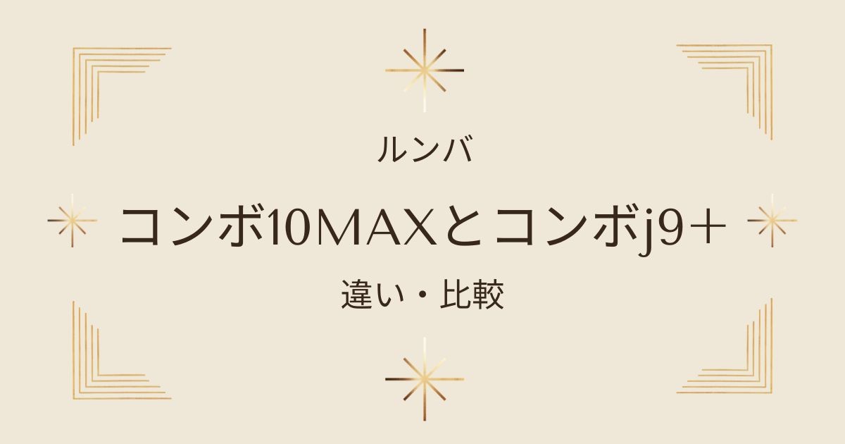 ルンバのコンボ10MAXとコンボj9+を徹底比較！iRobot最新モデルの違いを詳しく解説