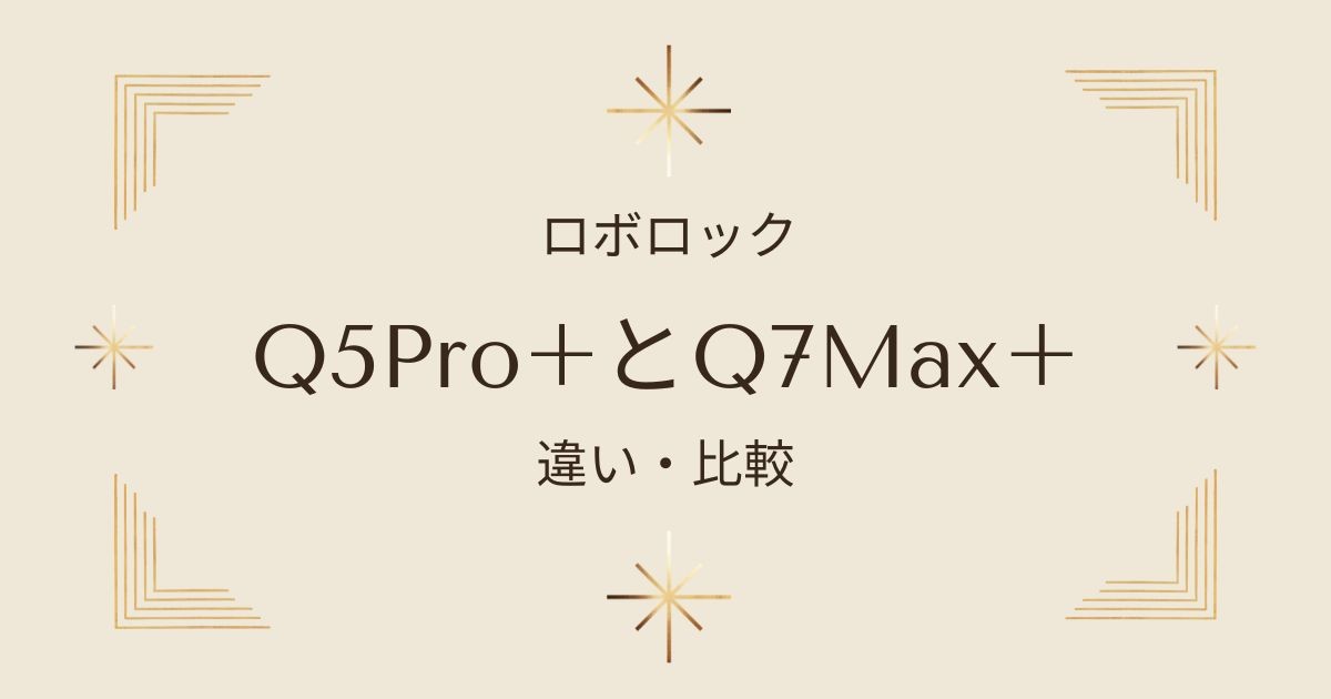 ロボロックQ5Pro+とQ7Max+の違いを徹底比較！