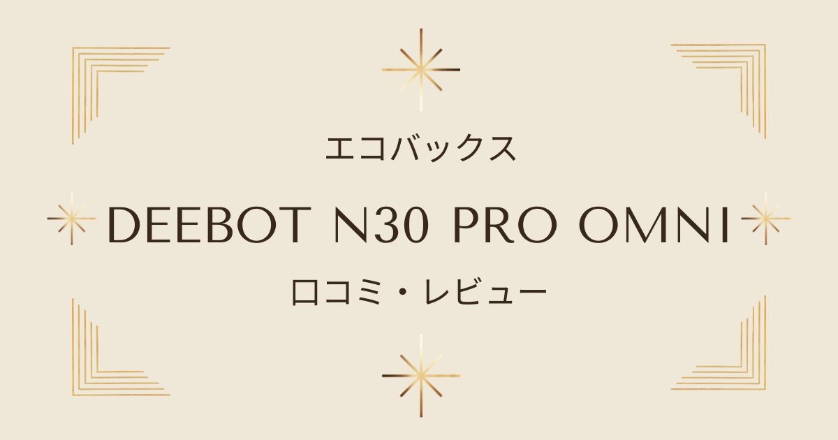 口コミで評判のエコバックス DEEBOT N30 PRO OMNI全機能を詳しくチェック！