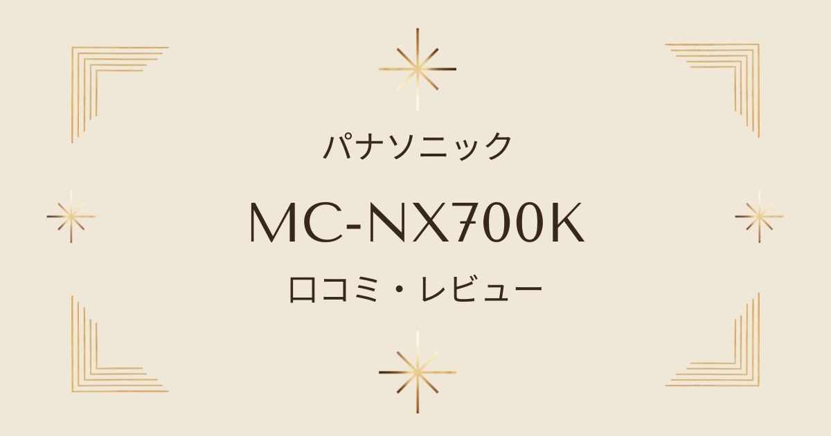 パナソニックMC-NX700Kの口コミ・評判｜吸引力や騒音の実際の評価は？