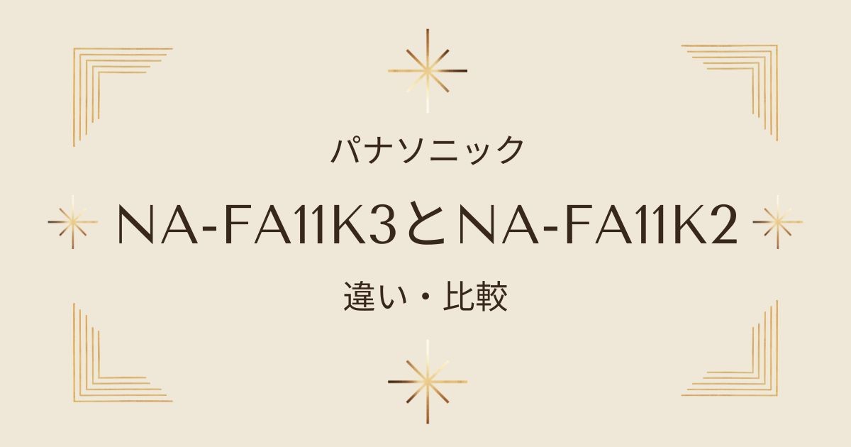 パナソニック全自動洗濯機NA-FA11K3とNA-FA11K2の違いを徹底解説！