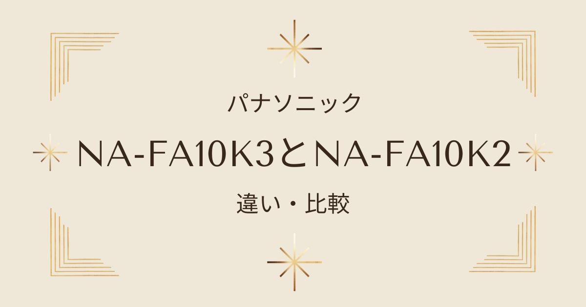 NA-FA10K3とNA-FA10K2の違いを徹底比較！パナソニックの洗濯機どっちが買い？