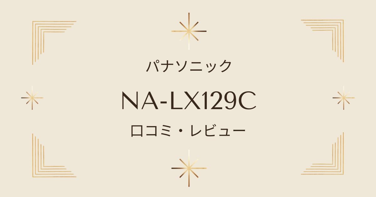 NA-LX129Cの口コミとレビュー｜電気代やサイズ、パナソニックドラム式洗濯乾燥機の魅力