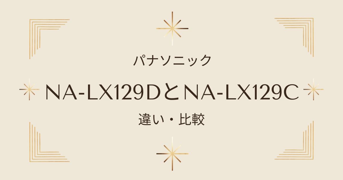 NA-LX129DとNA-LX129Cの違いを徹底比較！おすすめはどっち？最新パナソニックドラム式洗濯乾燥機