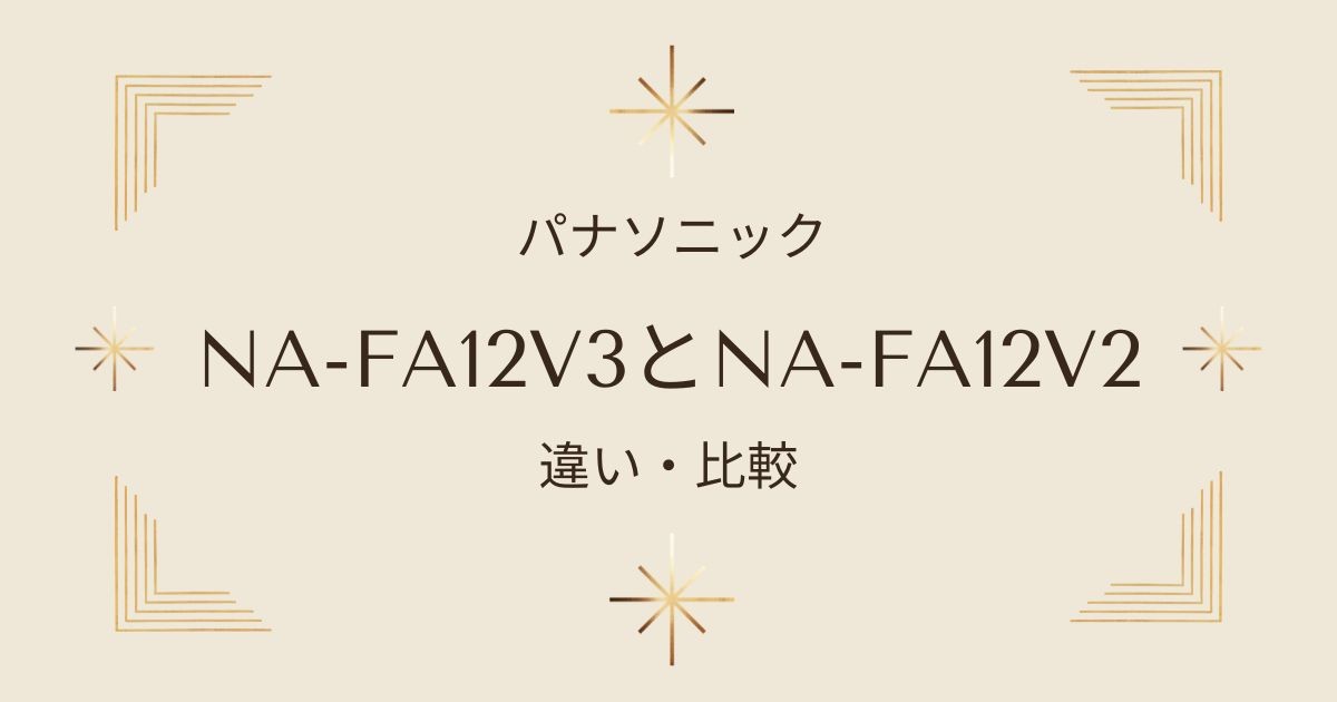 パナソニックの全自動洗濯機NA-FA12V3とNA-FA12V2を比較！新旧モデルの違いを徹底解説